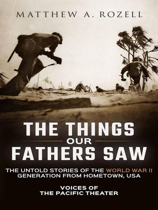 Title details for The Things Our Fathers Saw-The Untold Stories of the World War II Generation from Hometown, USA-Voices of the Pacific Theater by Matthew Rozell - Available